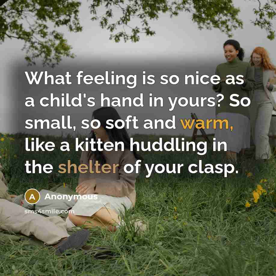 “What feeling is so nice as a child's hand in yours? So small, so soft and warm, like a kitten huddling in the shelter of your clasp.” quote by Anonymous