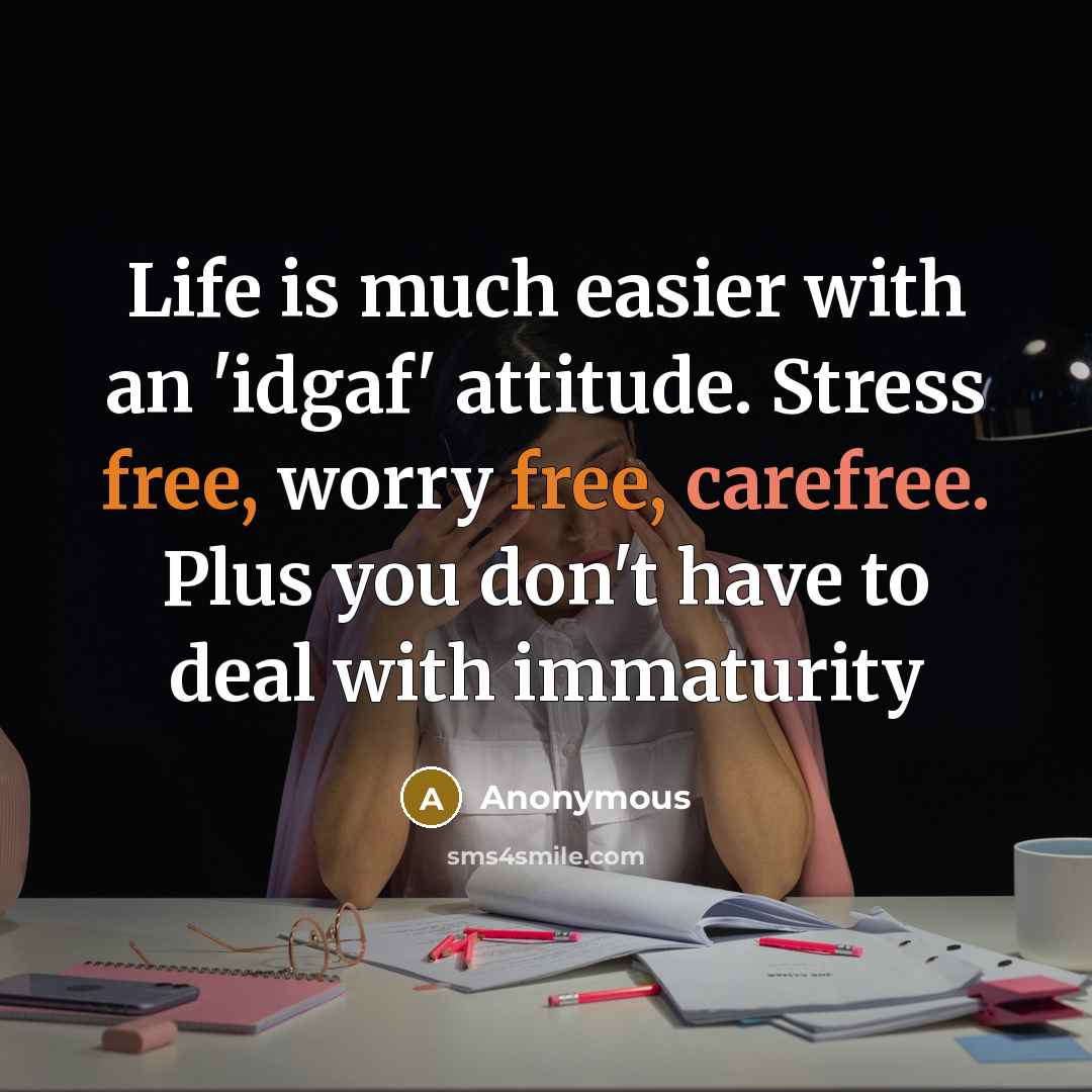 “Life is much easier with an 'idgaf' attitude. Stress free, worry free, carefree. Plus you don't have to deal with immaturity” quote by Anonymous