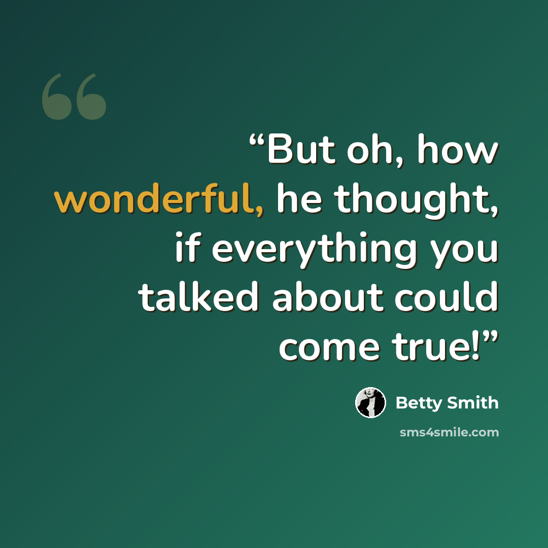 “But oh, how wonderful, he thought, if everything you talked about could come true!” quote by betty smith