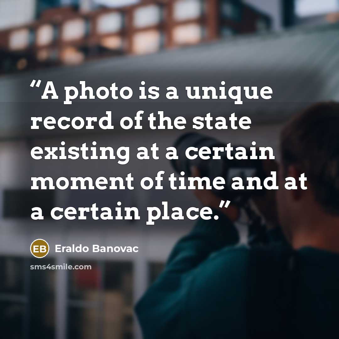 “A photo is a unique record of the state existing at a certain moment of time and at a certain place.” quote by Eraldo Banovac