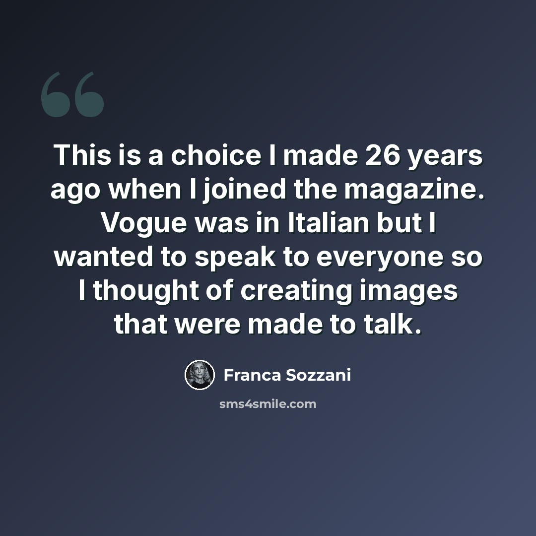 “This is a choice I made 26 years ago when I joined the magazine. Vogue was in Italian but I wanted to speak to everyone so I thought of creating images that were made to talk.” quote by Franca Sozzani