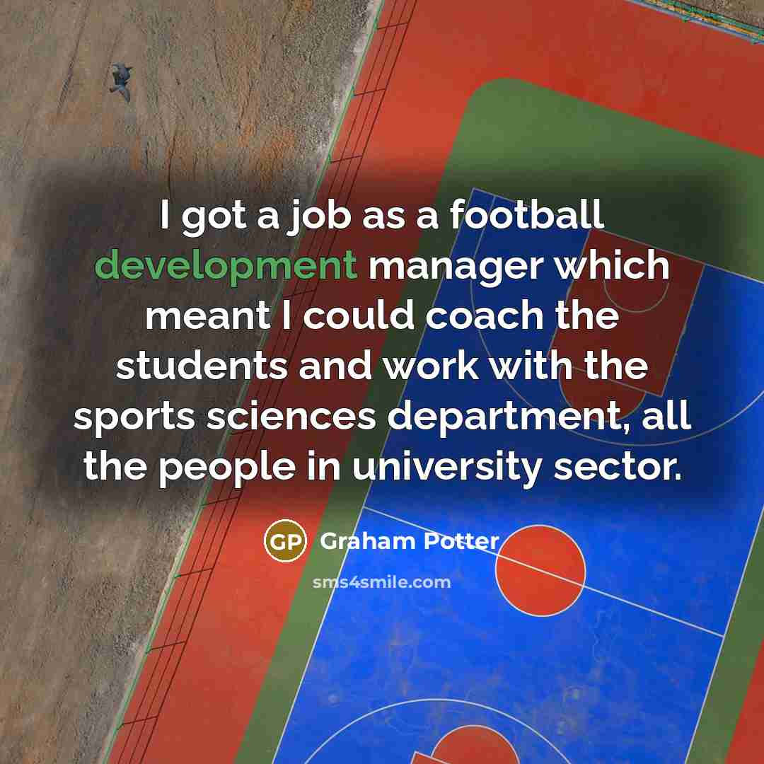“I got a job as a football development manager which meant I could coach the students and work with the sports sciences department, all the people in university sector.” quote by Graham Potter