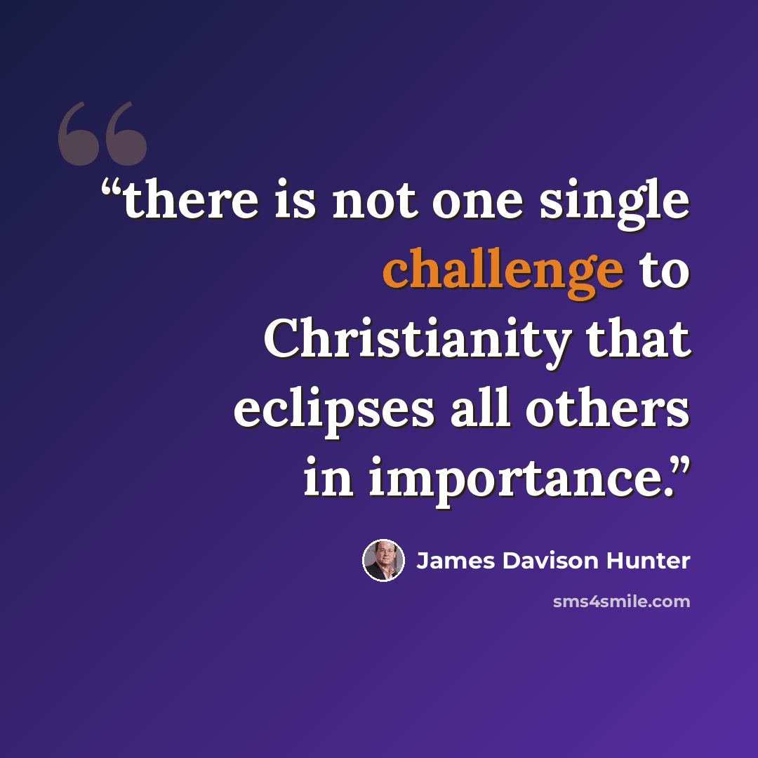“there is not one single challenge to Christianity that eclipses all others in importance.” quote by James Davison Hunter