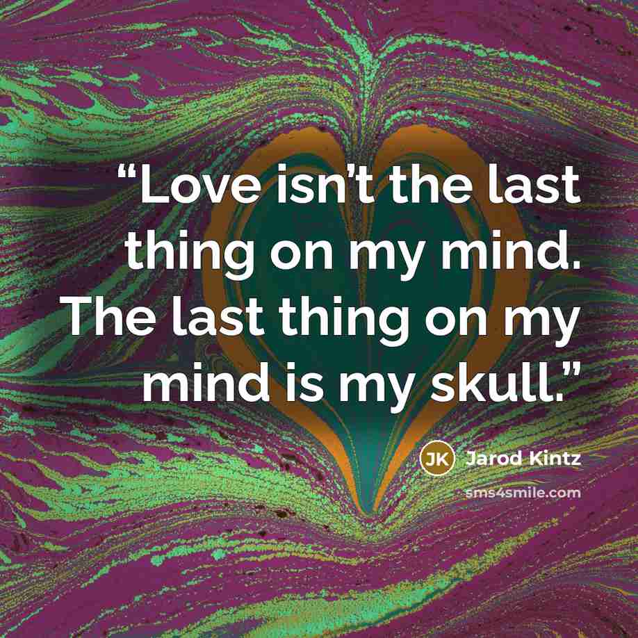 “Love isn’t the last thing on my mind. The last thing on my mind is my skull.” quote by Jarod Kintz
