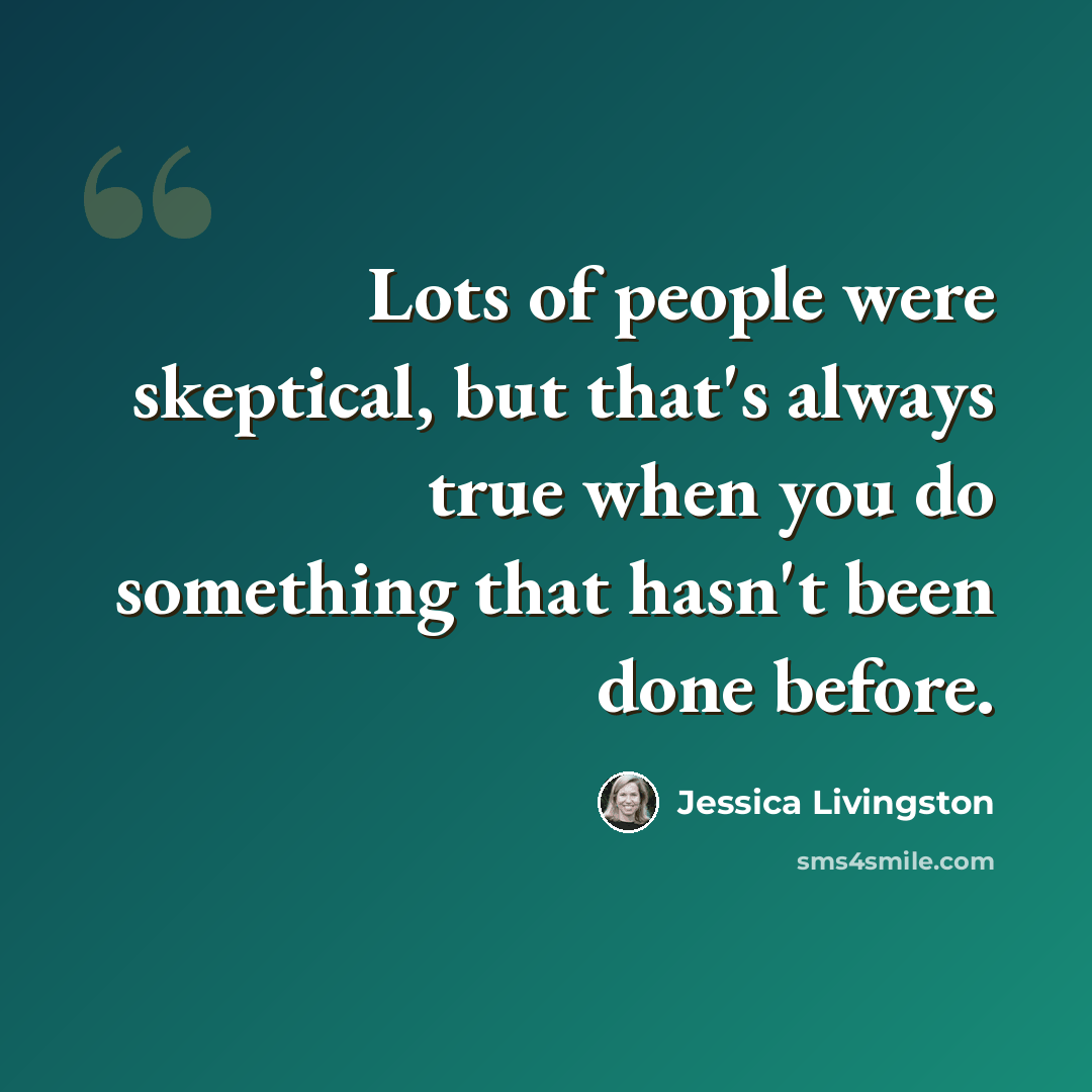“Lots of people were skeptical, but that's always true when you do something that hasn't been done before.” quote by Jessica Livingston