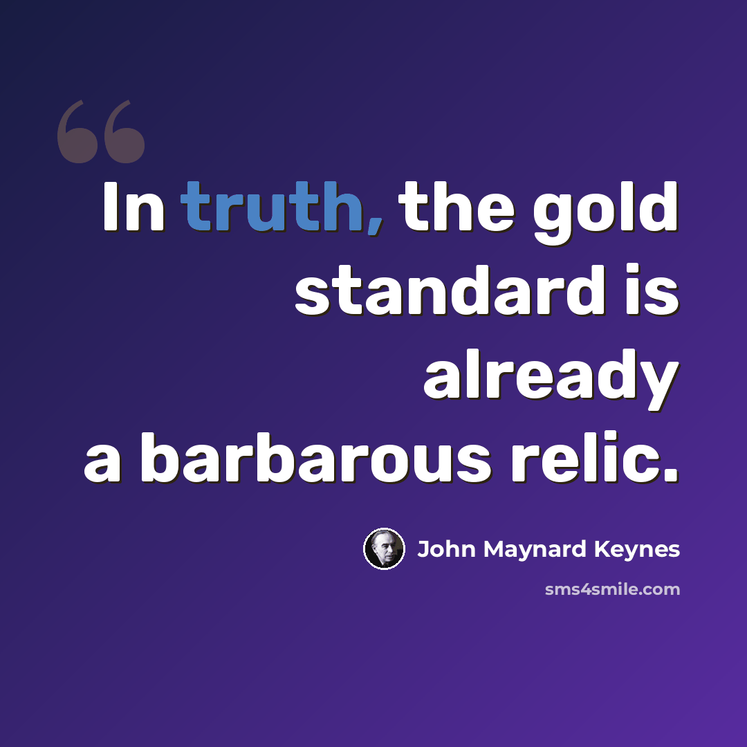 “In truth, the gold standard is already a barbarous relic.” quote by John Maynard Keynes