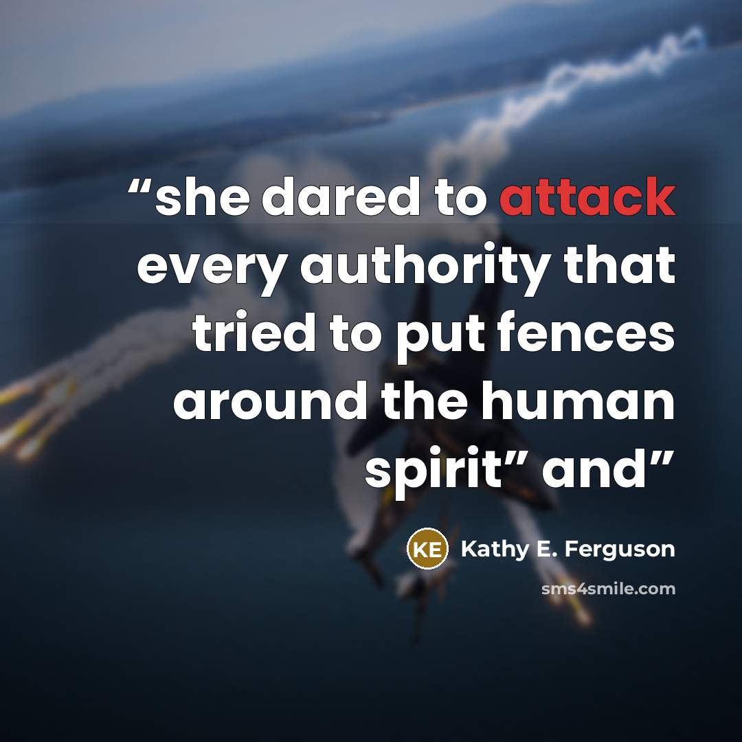 “she dared to attack every authority that tried to put fences around the human spirit” and” quote by Kathy E. Ferguson