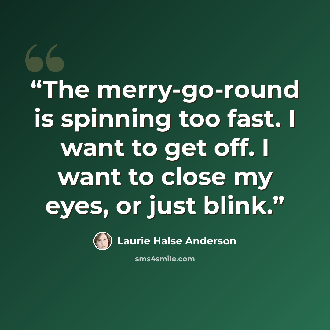 “The merry-go-round is spinning too fast. I want to get off. I want to close my eyes, or just blink.” quote by Laurie Halse Anderson