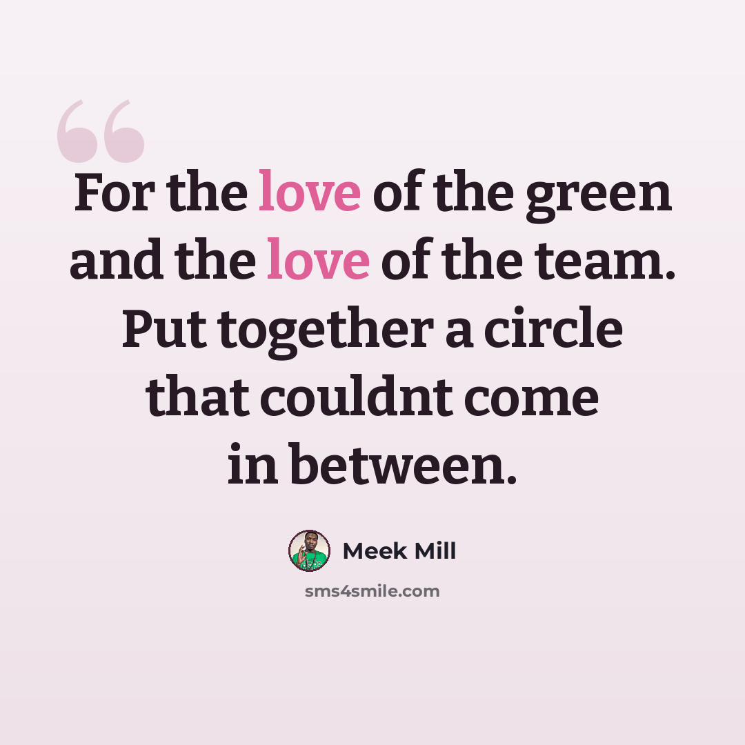 “For the love of the green and the love of the team. Put together a circle that couldnt come in between.” quote by Meek Mill