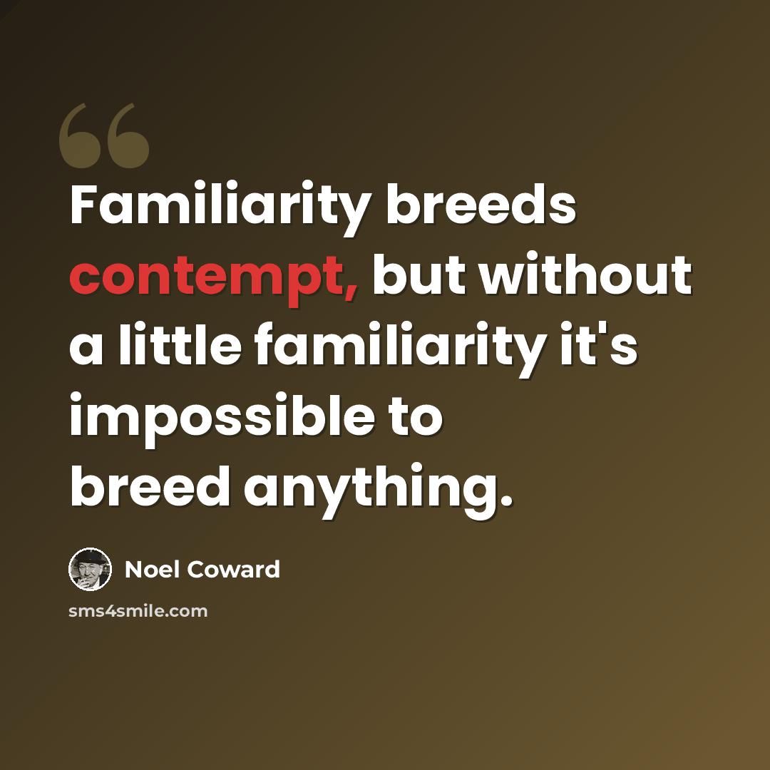 “Familiarity breeds contempt, but without a little familiarity it's impossible to breed anything.” quote by Noel Coward