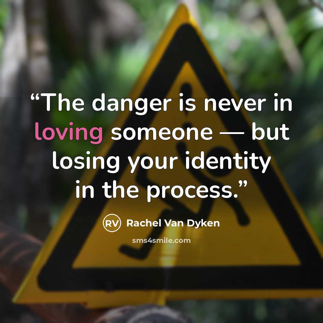 “The danger is never in loving someone — but losing your identity in the process.” quote by Rachel Van Dyken