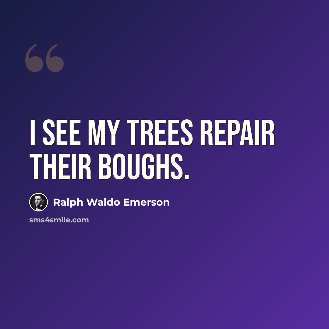 “I see my trees repair their boughs.” quote by Ralph Waldo Emerson