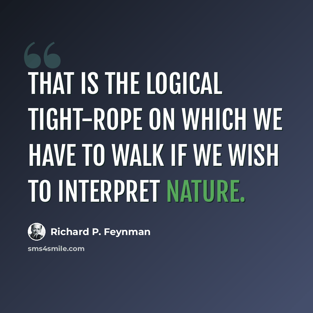 “That is the logical tight-rope on which we have to walk if we wish to interpret nature.” quote by Richard P. Feynman