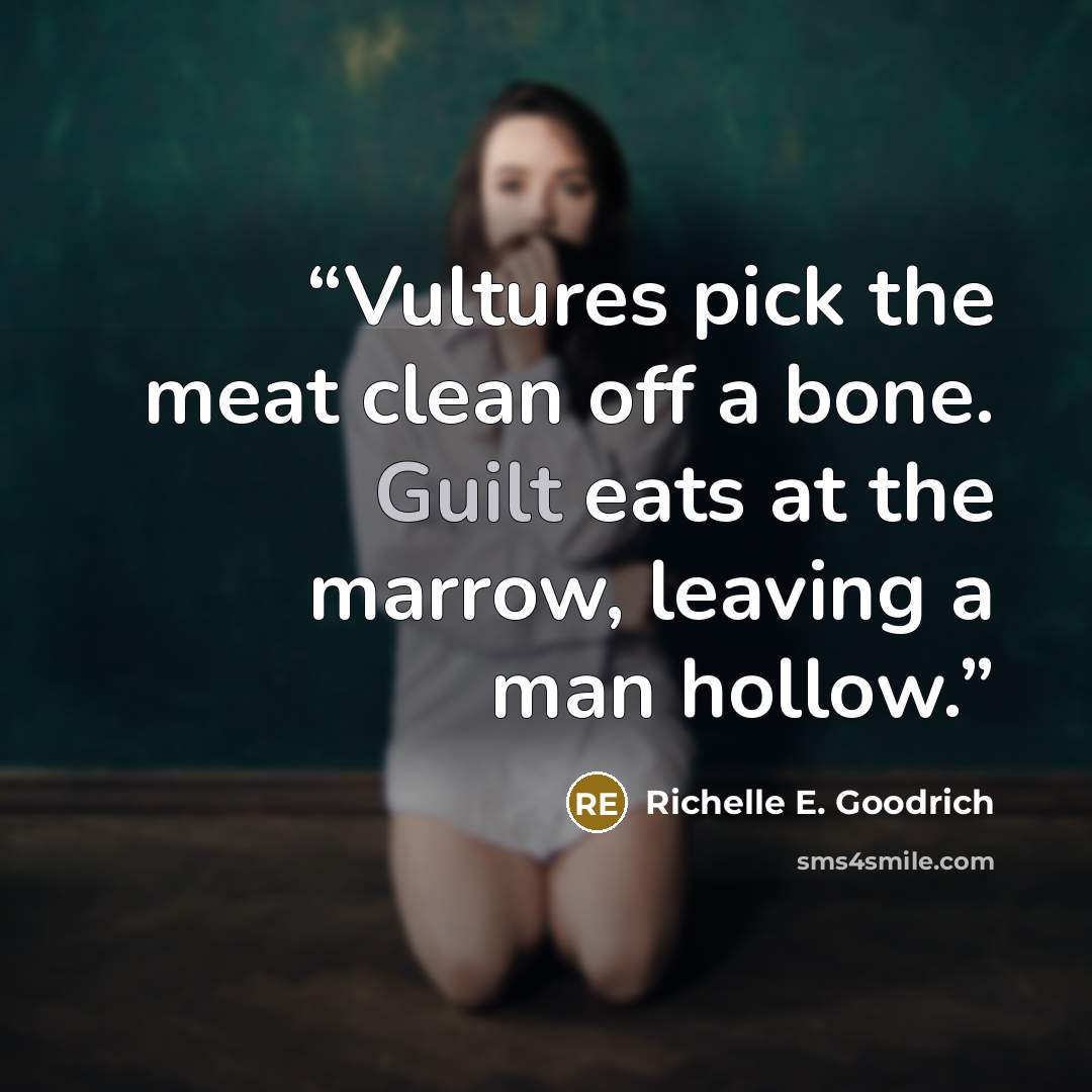 “Vultures pick the meat clean off a bone. Guilt eats at the marrow, leaving a man hollow.” quote by Richelle E. Goodrich