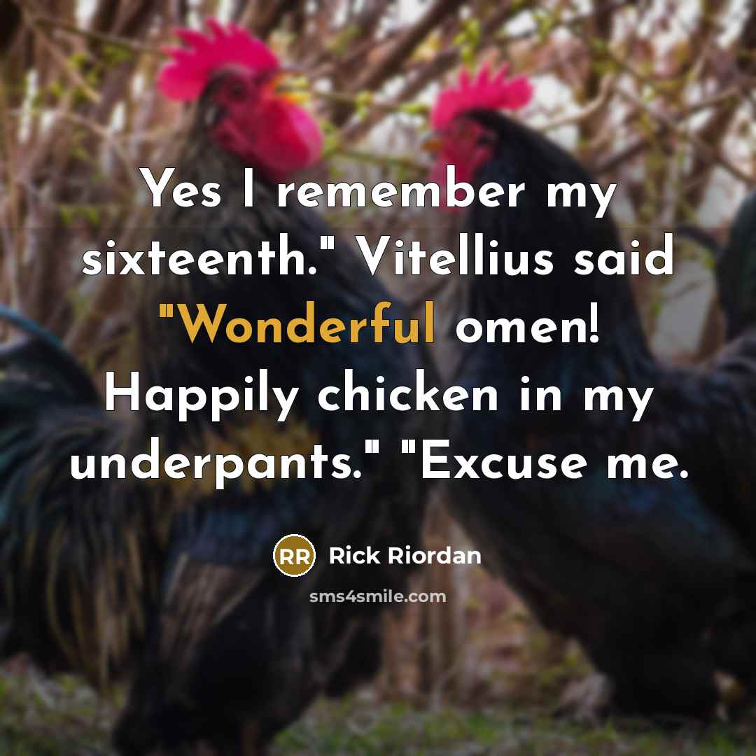 “Yes I remember my sixteenth." Vitellius said "Wonderful omen! Happily chicken in my underpants." "Excuse me.” quote by Rick Riordan