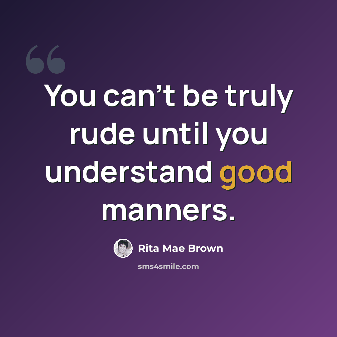 “You can't be truly rude until you understand good manners.” quote by Rita Mae Brown