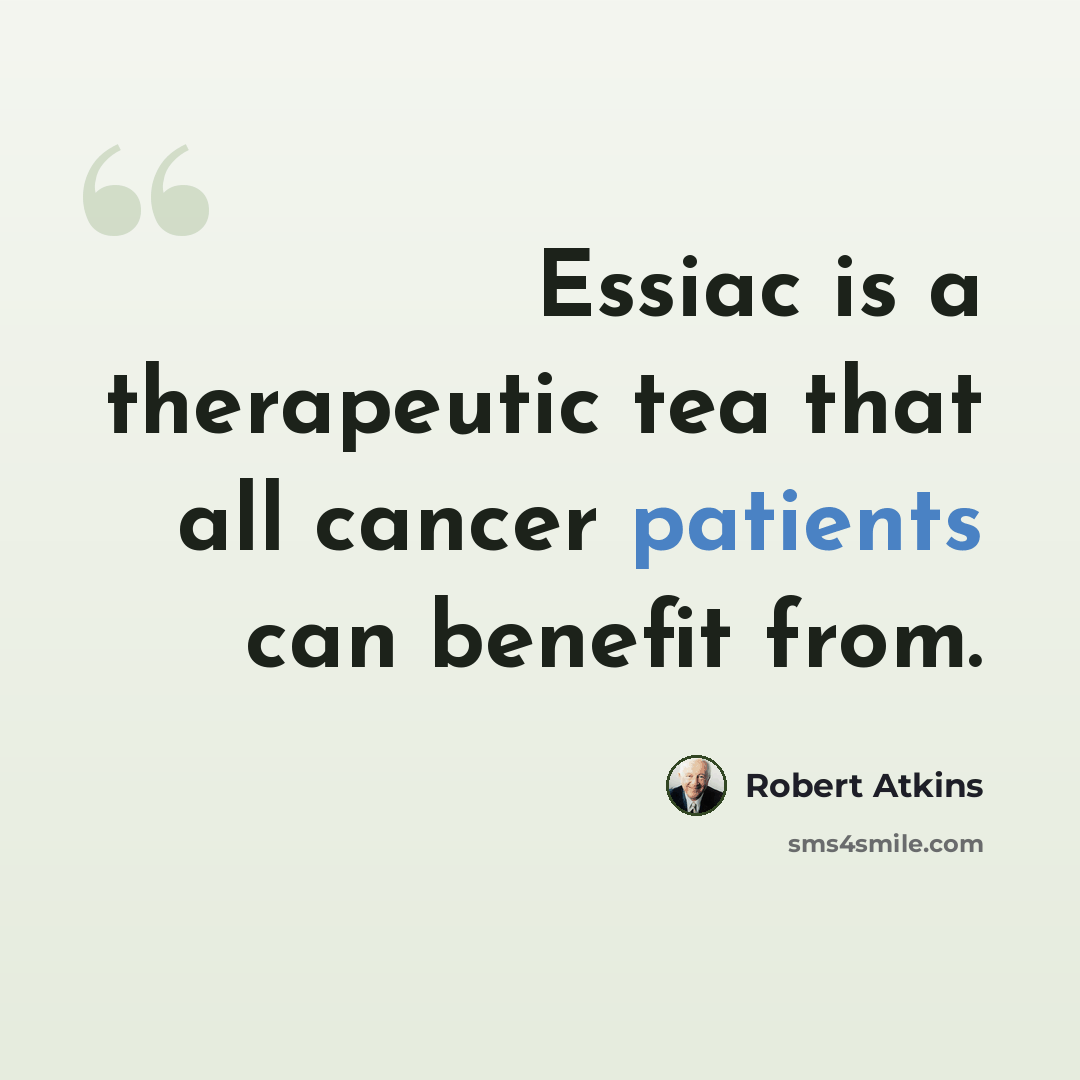 “Essiac is a therapeutic tea that all cancer patients can benefit from.” quote by Robert Atkins