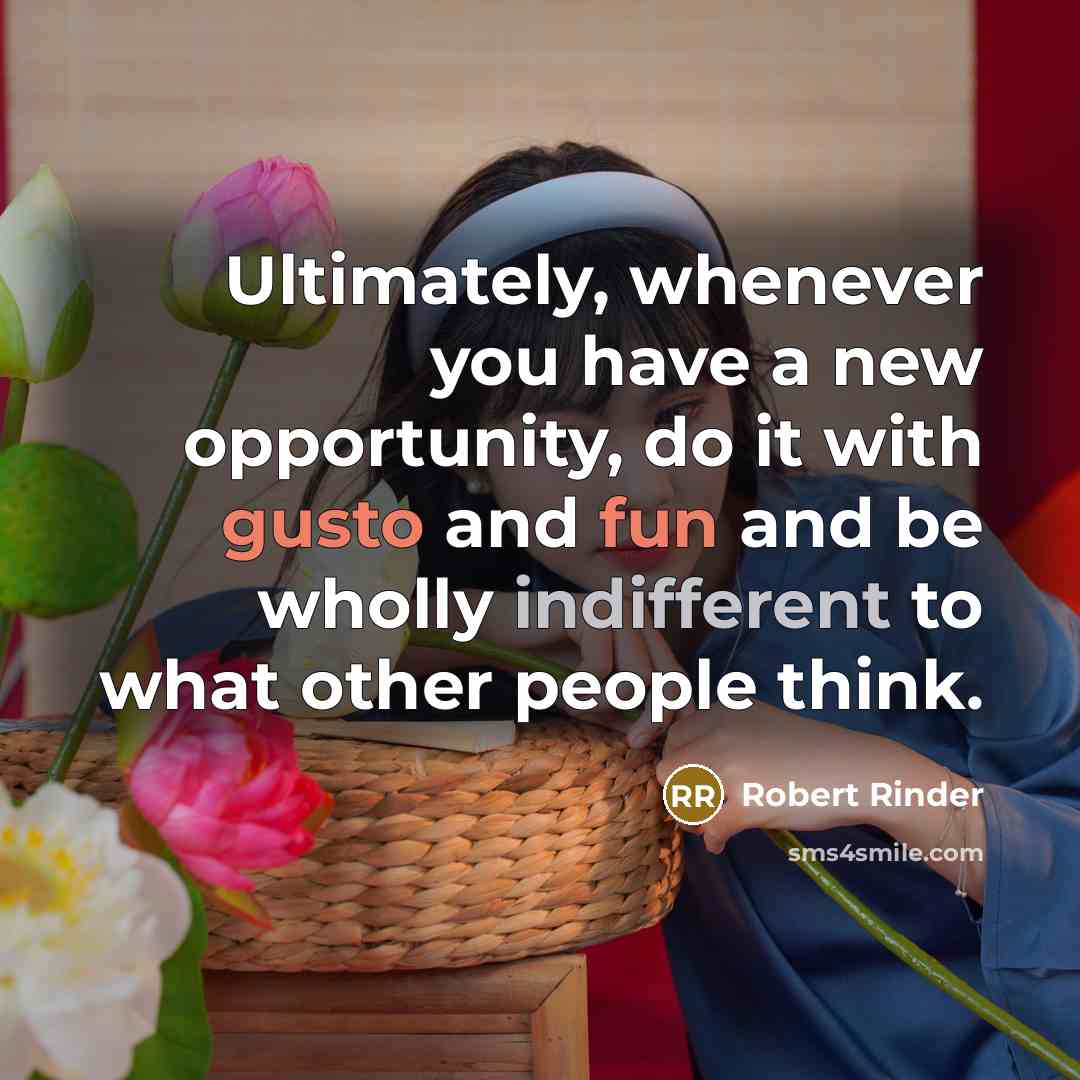 “Ultimately, whenever you have a new opportunity, do it with gusto and fun and be wholly indifferent to what other people think.” quote by Robert Rinder