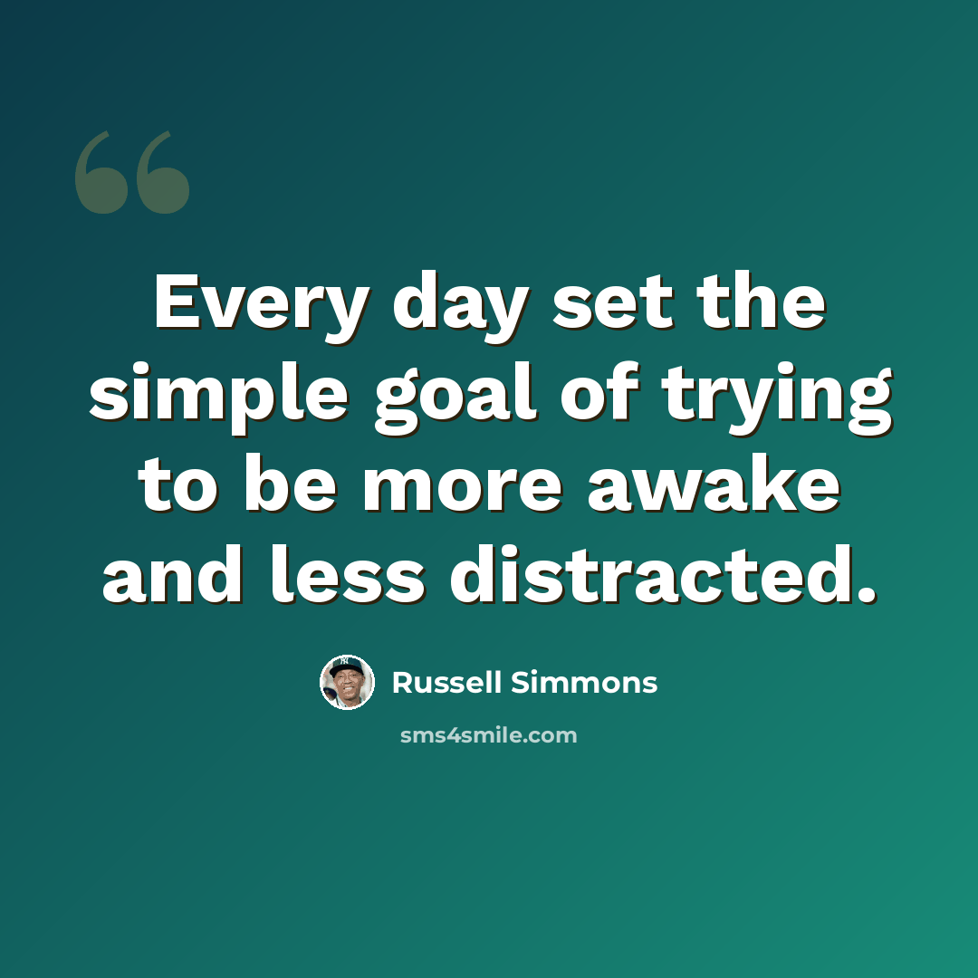 “Every day set the simple goal of trying to be more awake and less distracted.” quote by Russell Simmons