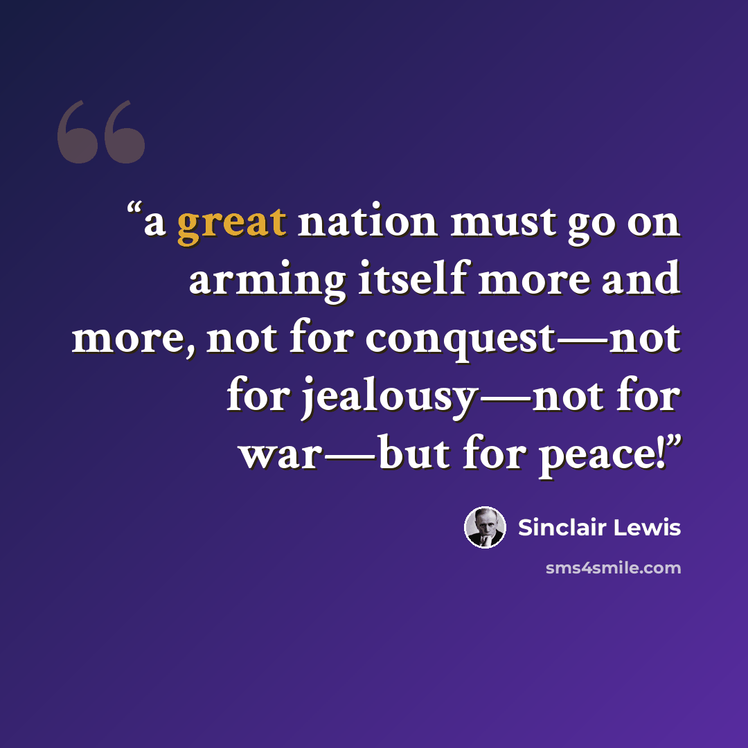 “a great nation must go on arming itself more and more, not for conquest—not for jealousy—not for war—but for peace!” quote by Sinclair Lewis