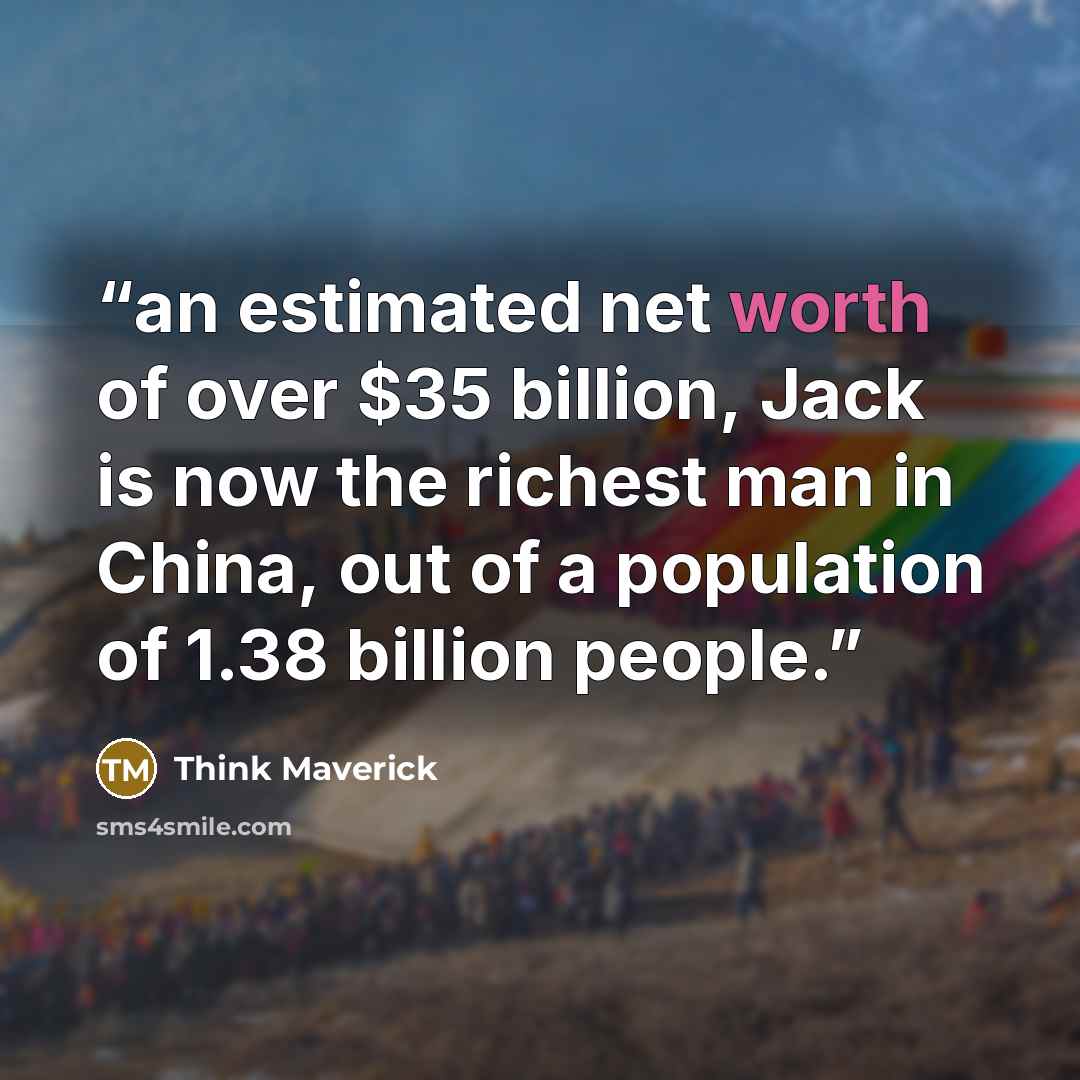 “an estimated net worth of over $35 billion, Jack is now the richest man in China, out of a population of 1.38 billion people.” quote by Think Maverick