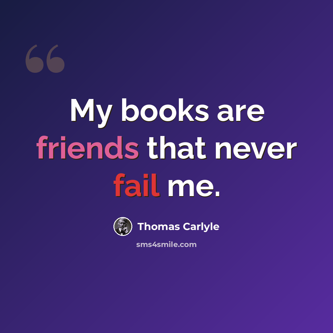 “My books are friends that never fail me.” quote by Thomas Carlyle