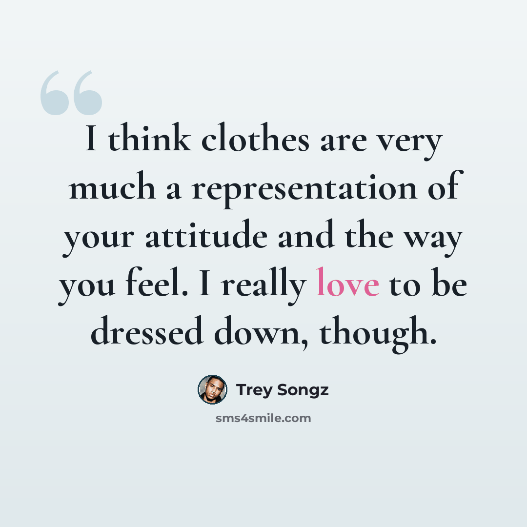 “I think clothes are very much a representation of your attitude and the way you feel. I really love to be dressed down, though.” quote by Trey Songz