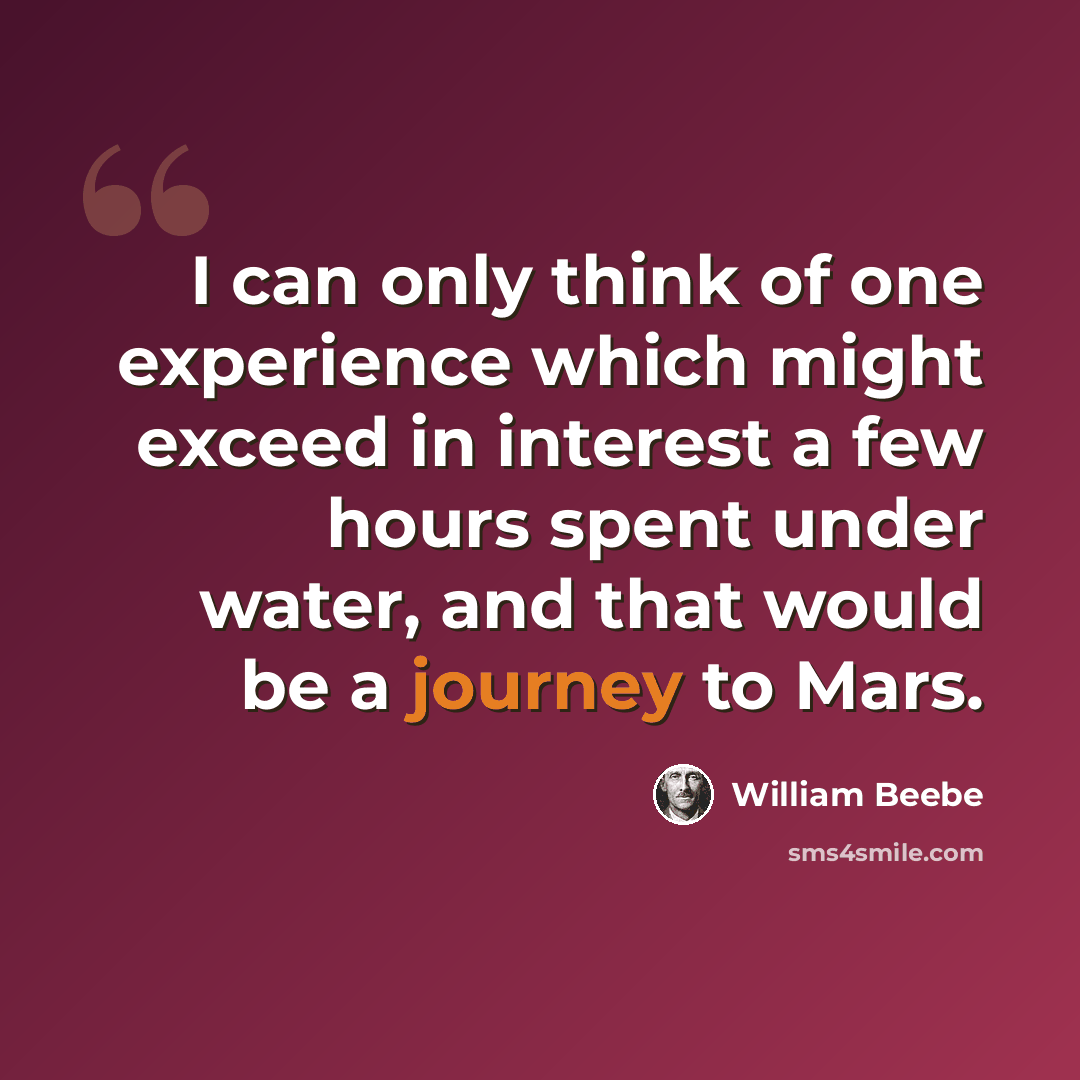 “I can only think of one experience which might exceed in interest a few hours spent under water, and that would be a journey to Mars.” quote by William Beebe