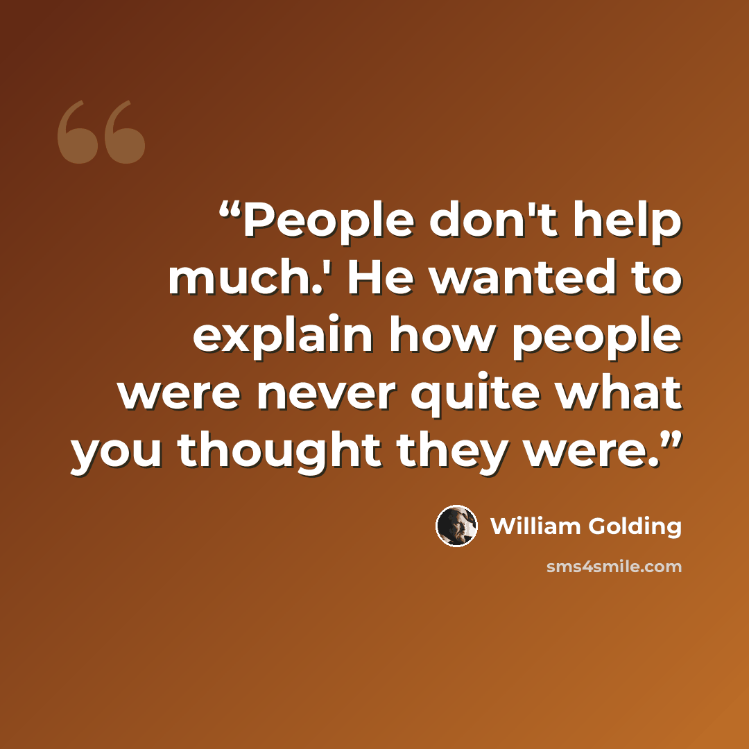 “People don't help much.' He wanted to explain how people were never quite what you thought they were.” quote by William Golding