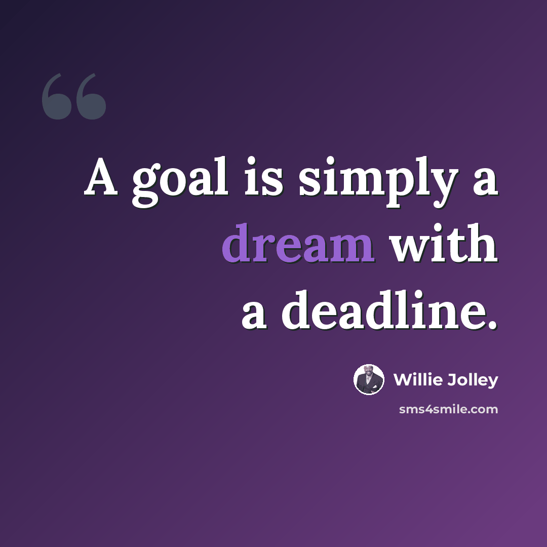 “A goal is simply a dream with a deadline.” quote by Willie Jolley
