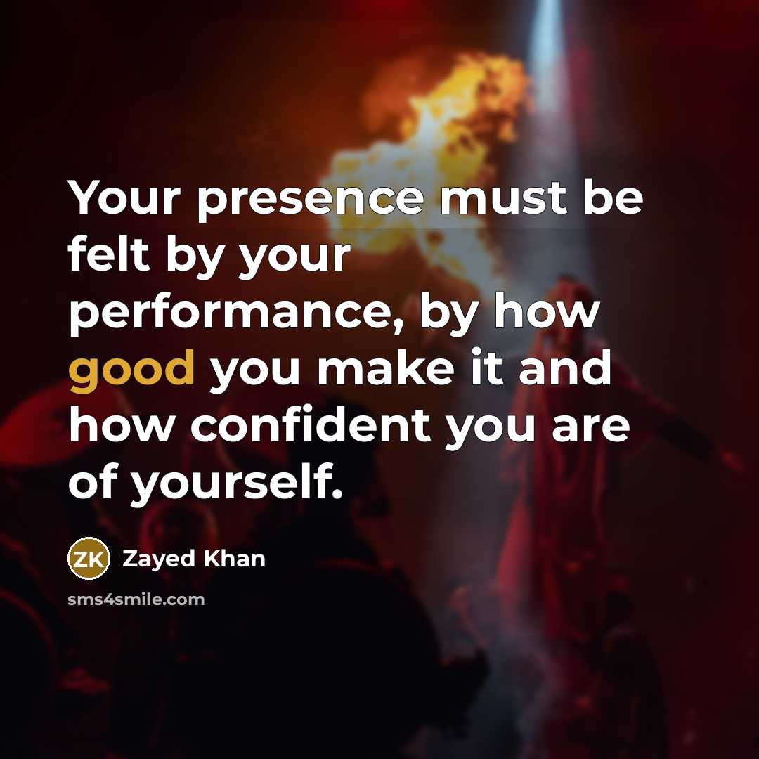 “Your presence must be felt by your performance, by how good you make it and how confident you are of yourself.” quote by Zayed Khan