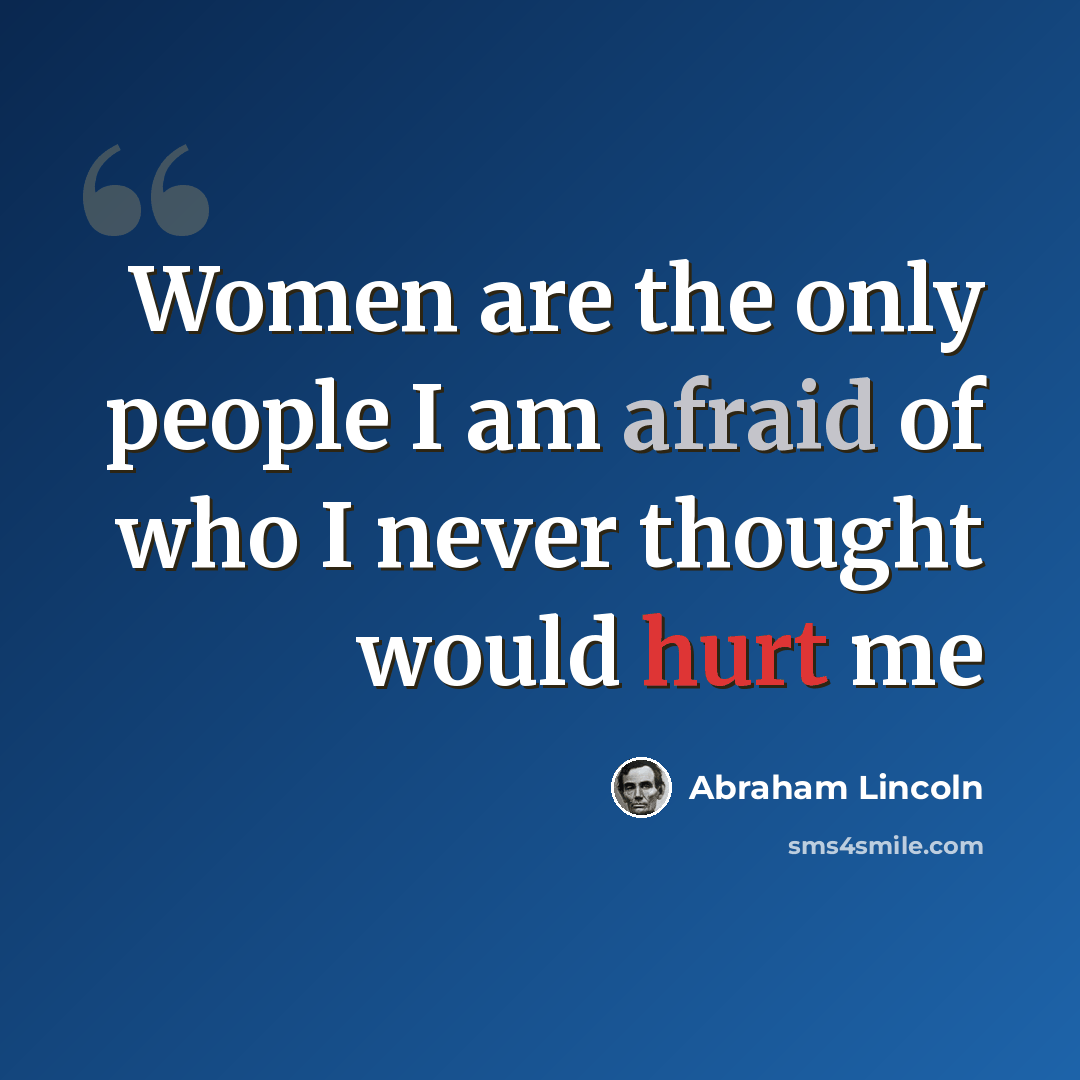 “Women are the only people I am afraid of who I never thought would hurt me” quote by Abraham Lincoln