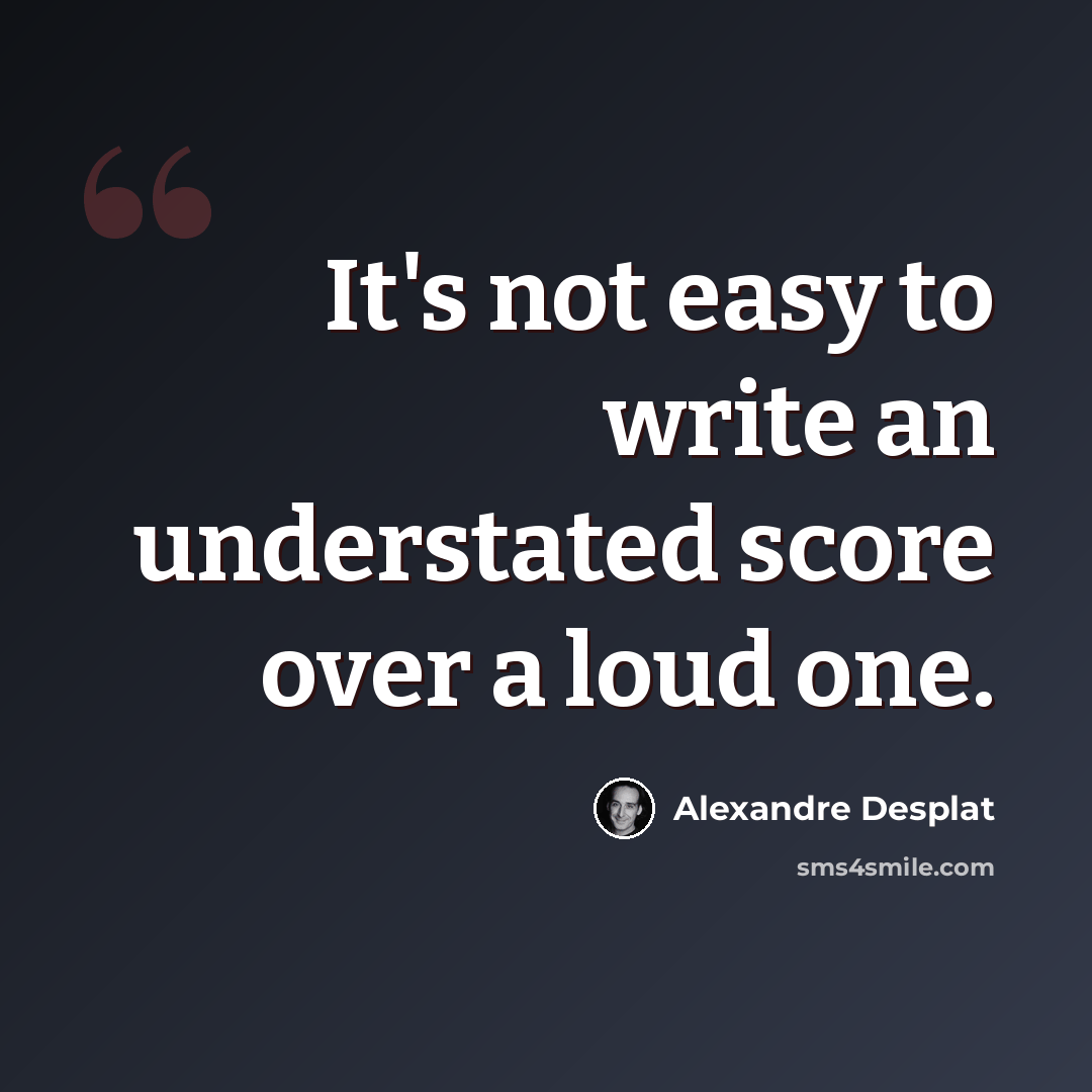 “It's not easy to write an understated score over a loud one.” quote by Alexandre Desplat