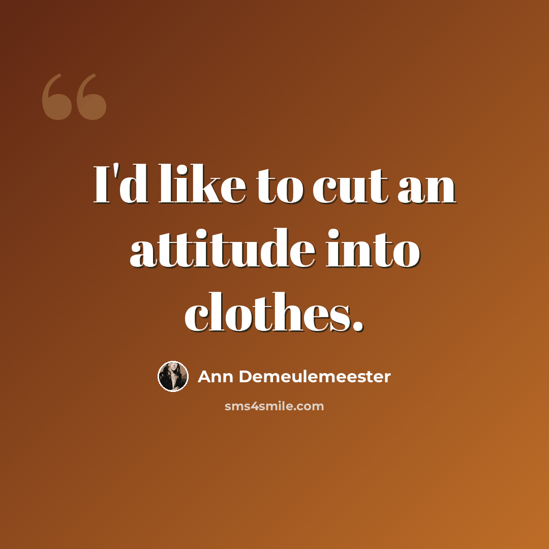“I'd like to cut an attitude into clothes.” quote by Ann Demeulemeester