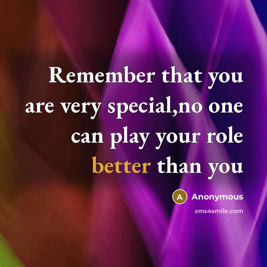 “Remember that you are very special,no one can play your role better than you” quote by Anonymous