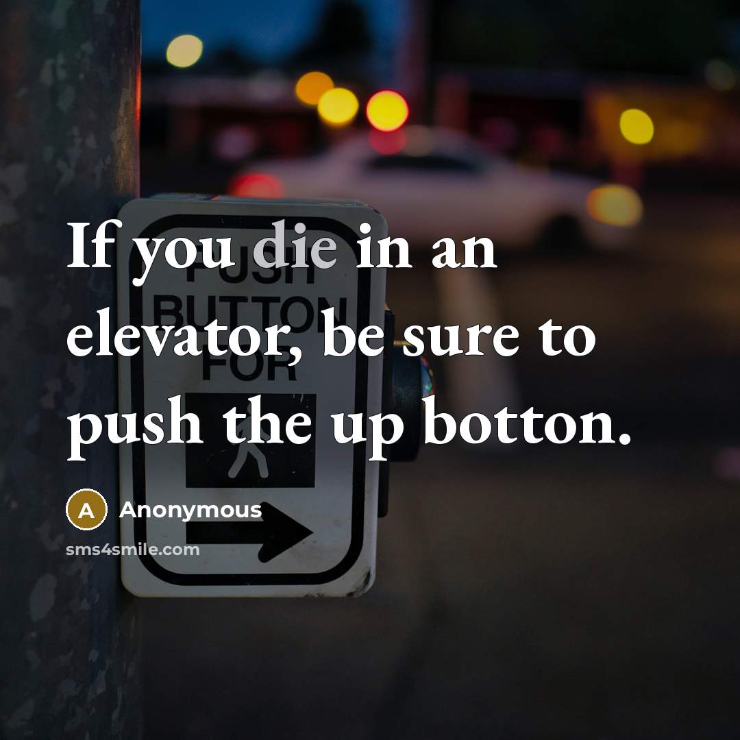 “If you die in an elevator, be sure to push the up botton.” quote by Anonymous