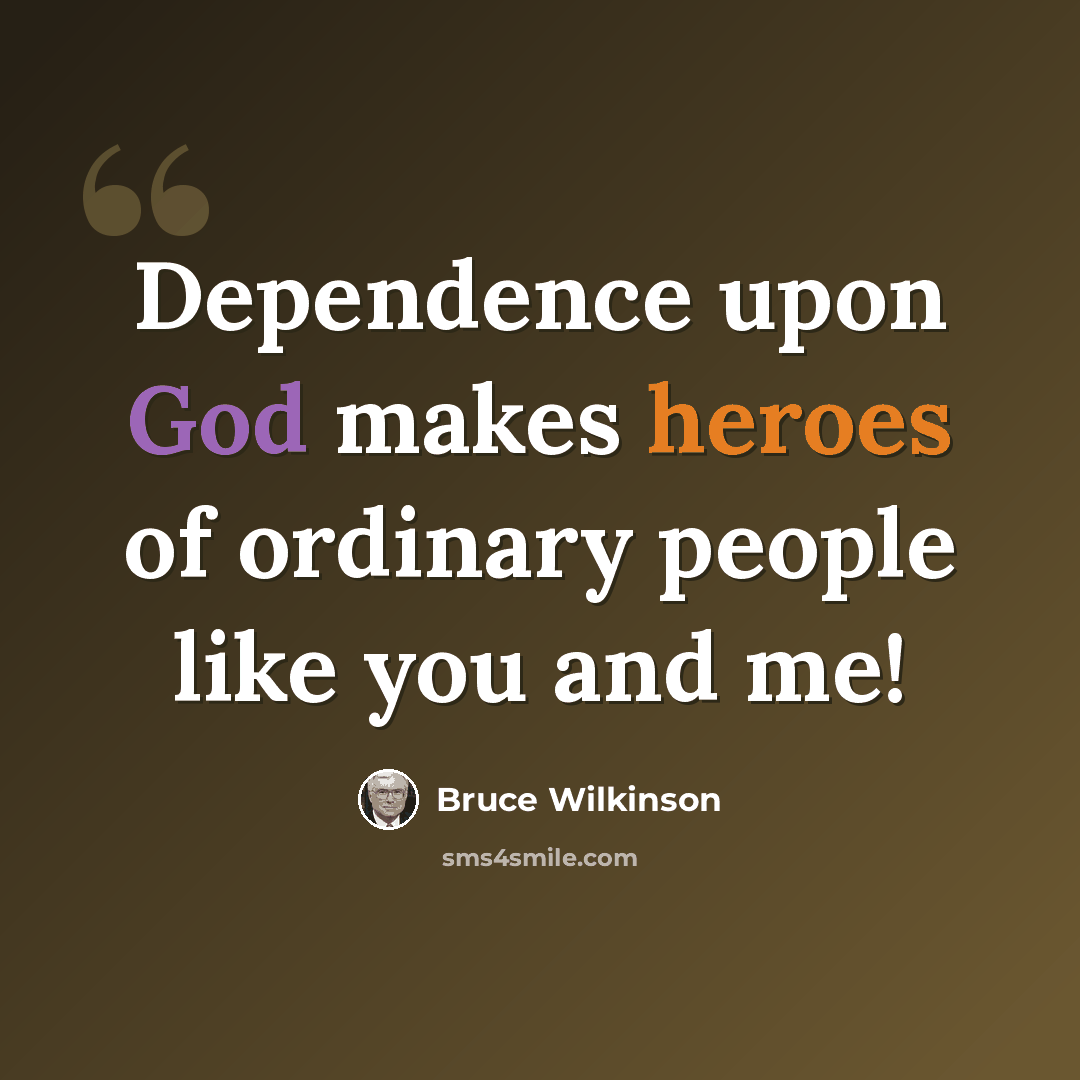 “Dependence upon God makes heroes of ordinary people like you and me!” quote by Bruce Wilkinson