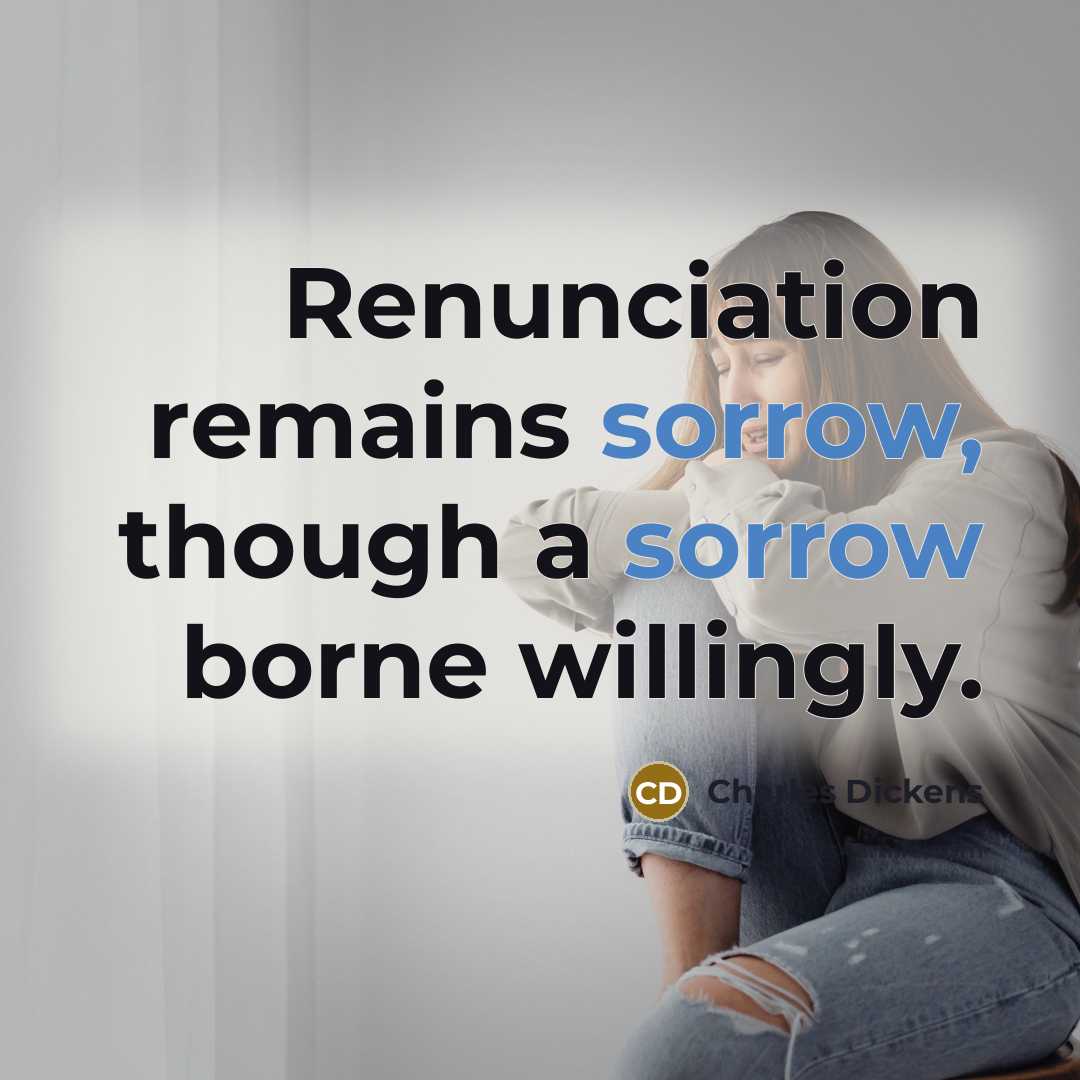 “Renunciation remains sorrow, though a sorrow borne willingly.” quote by Charles Dickens