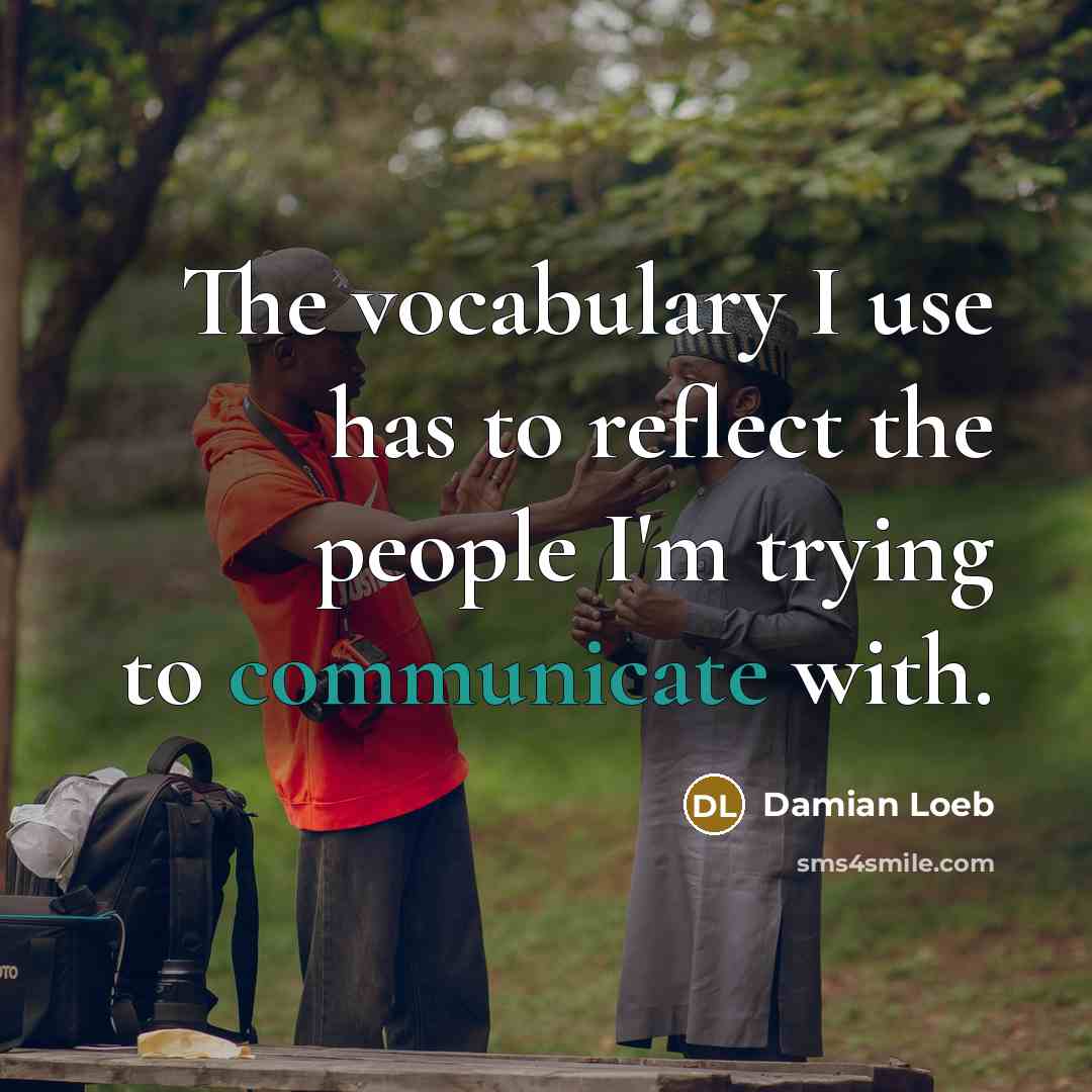 “The vocabulary I use has to reflect the people I'm trying to communicate with.” quote by Damian Loeb