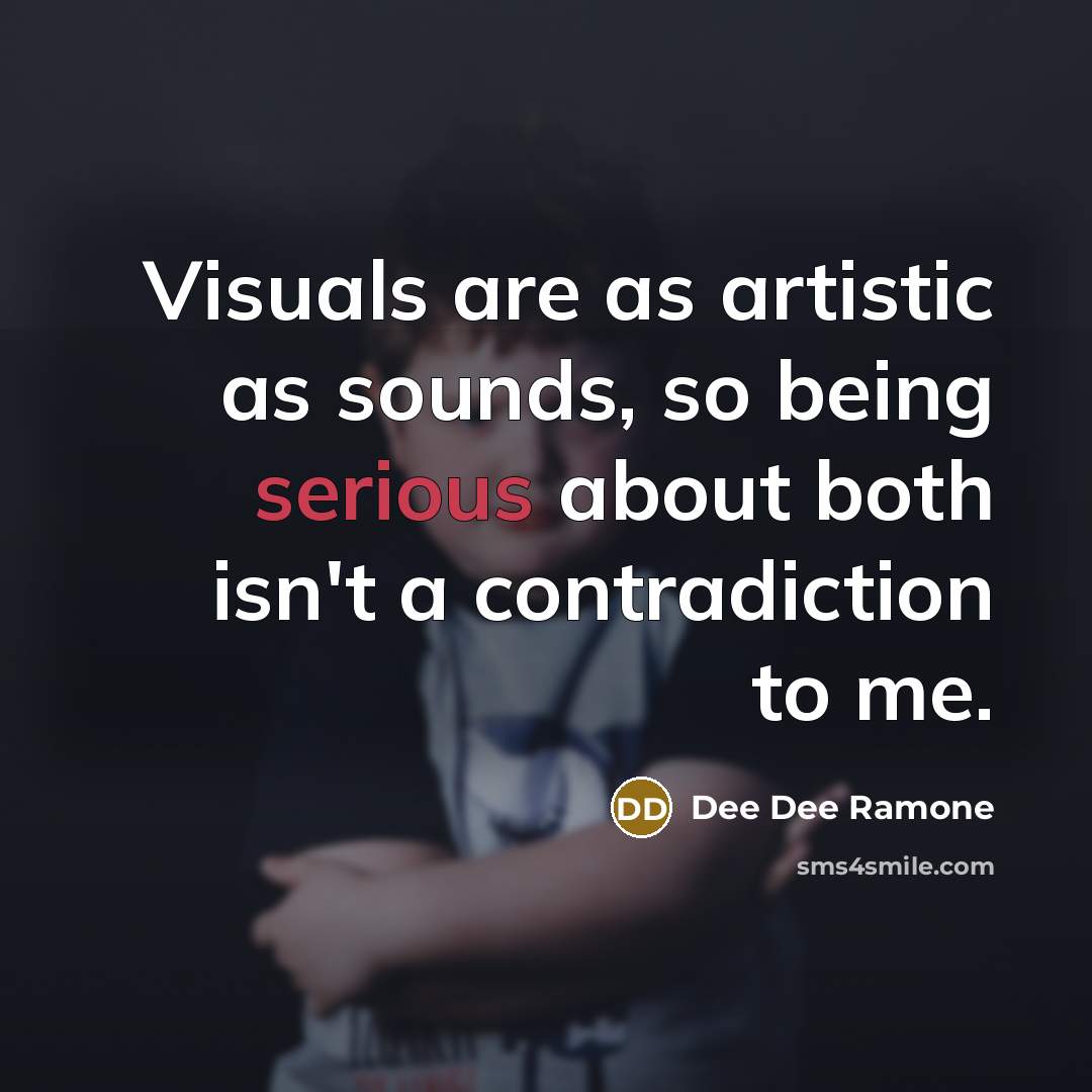 “Visuals are as artistic as sounds, so being serious about both isn't a contradiction to me.” quote by Dee Dee Ramone