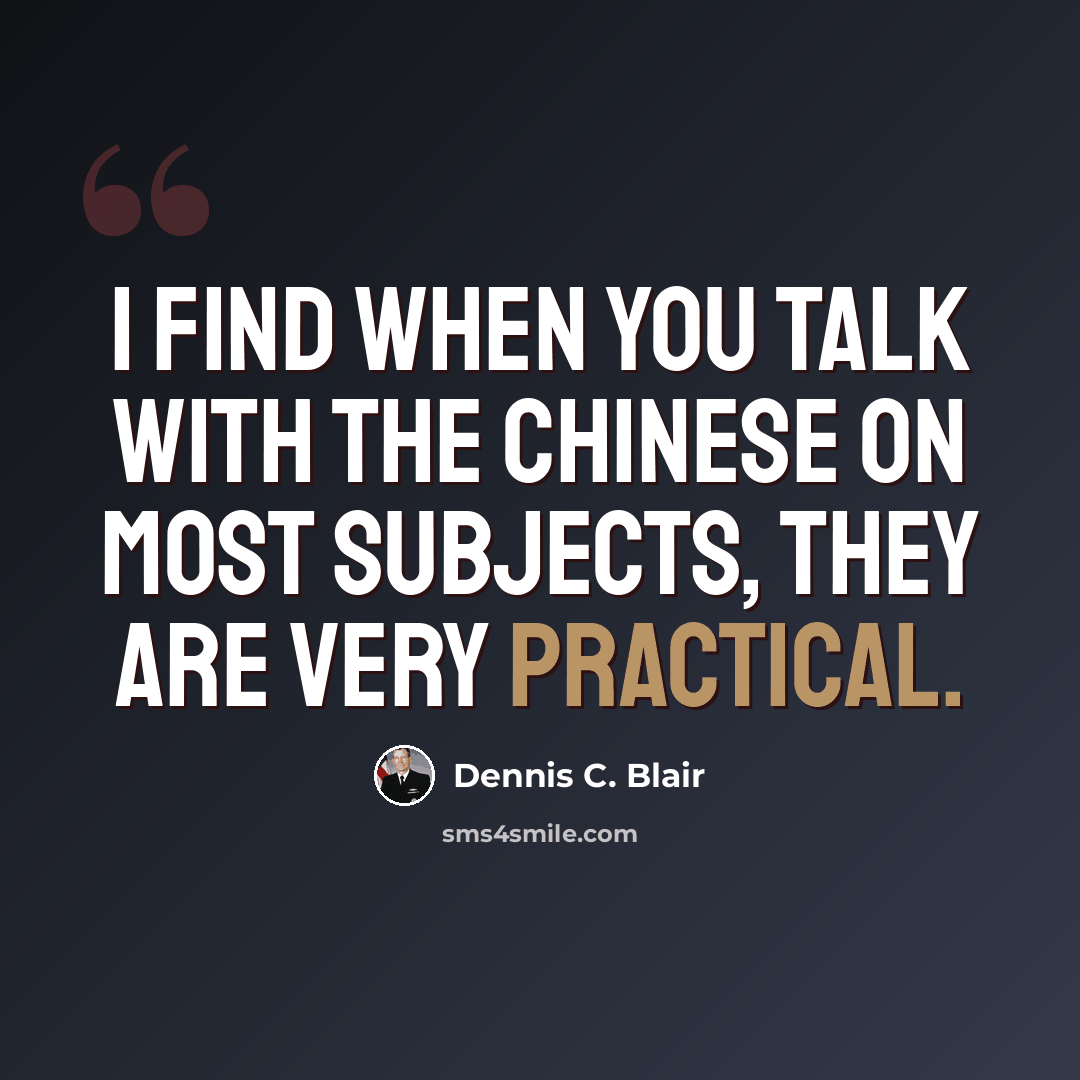 “I find when you talk with the Chinese on most subjects, they are very practical.” quote by Dennis C. Blair