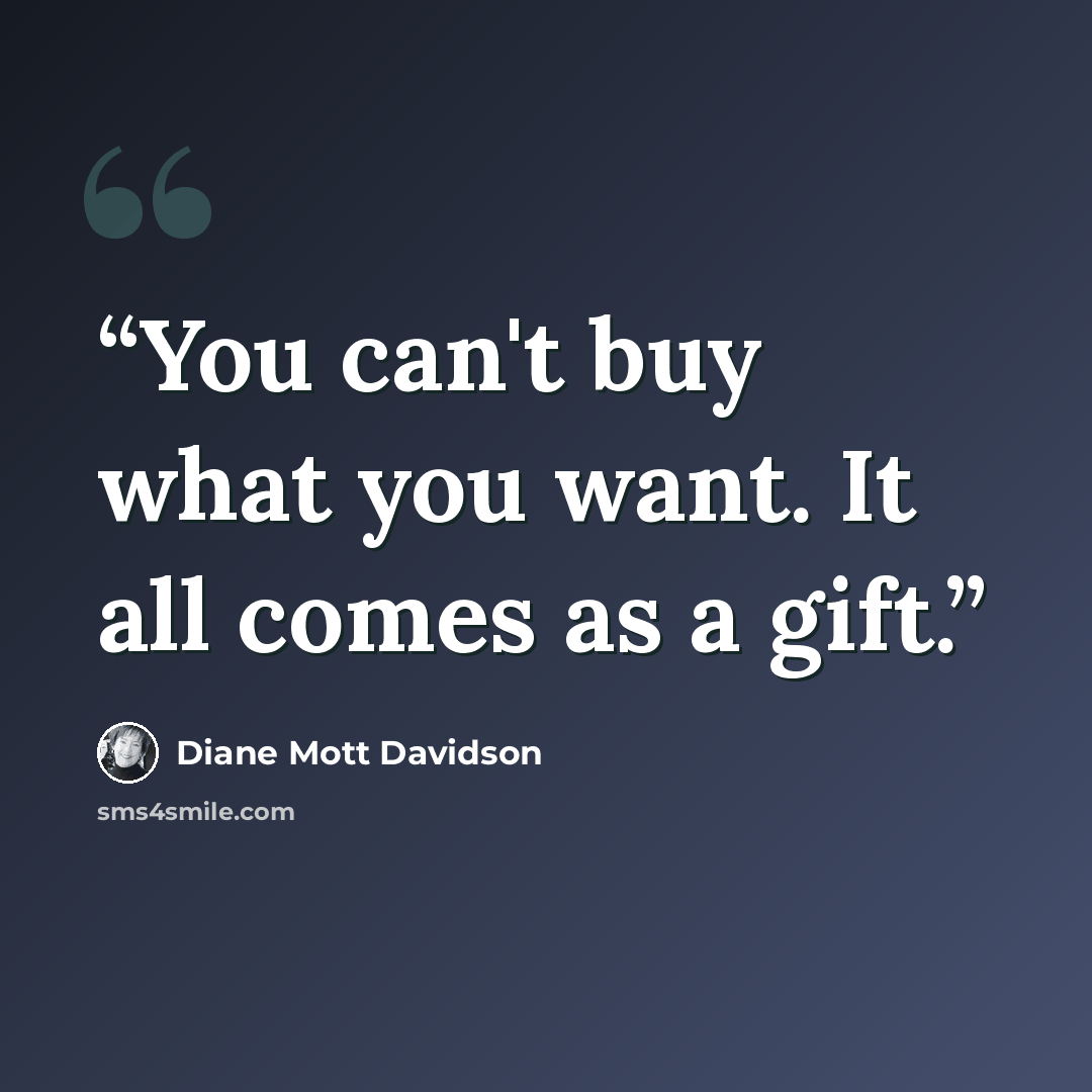 “You can't buy what you want. It all comes as a gift.” quote by Diane Mott Davidson