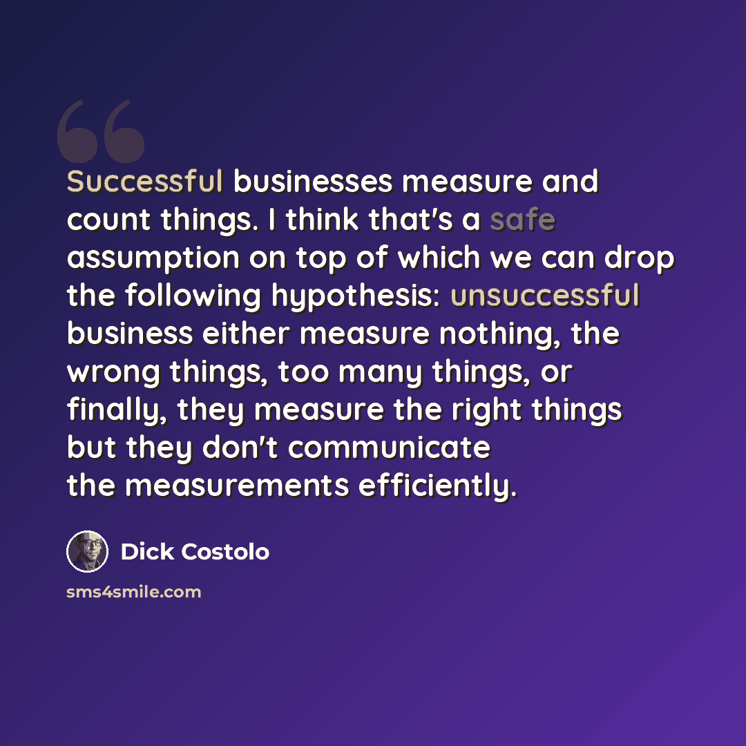 “Successful businesses measure and count things. I think that's a safe assumption on top of which we can drop the following hypothesis: unsuccessful business either measure nothing, the wrong things, too many things, or finally, they measure the right things but they don't communicate the…” quote by Dick Costolo