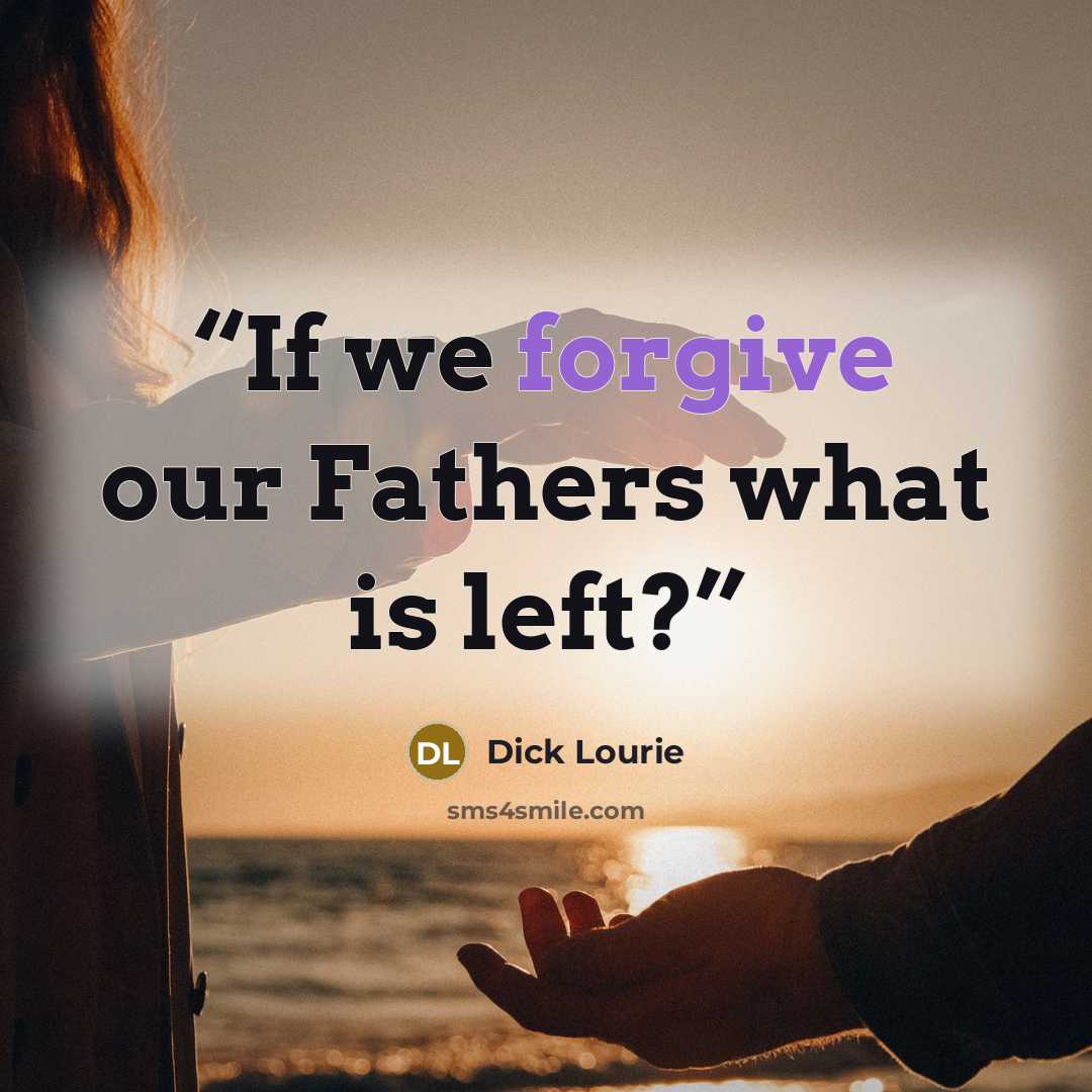“If we forgive our Fathers what is left?” quote by Dick Lourie