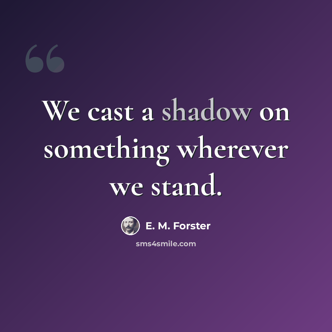 “We cast a shadow on something wherever we stand.” quote by E. M. Forster