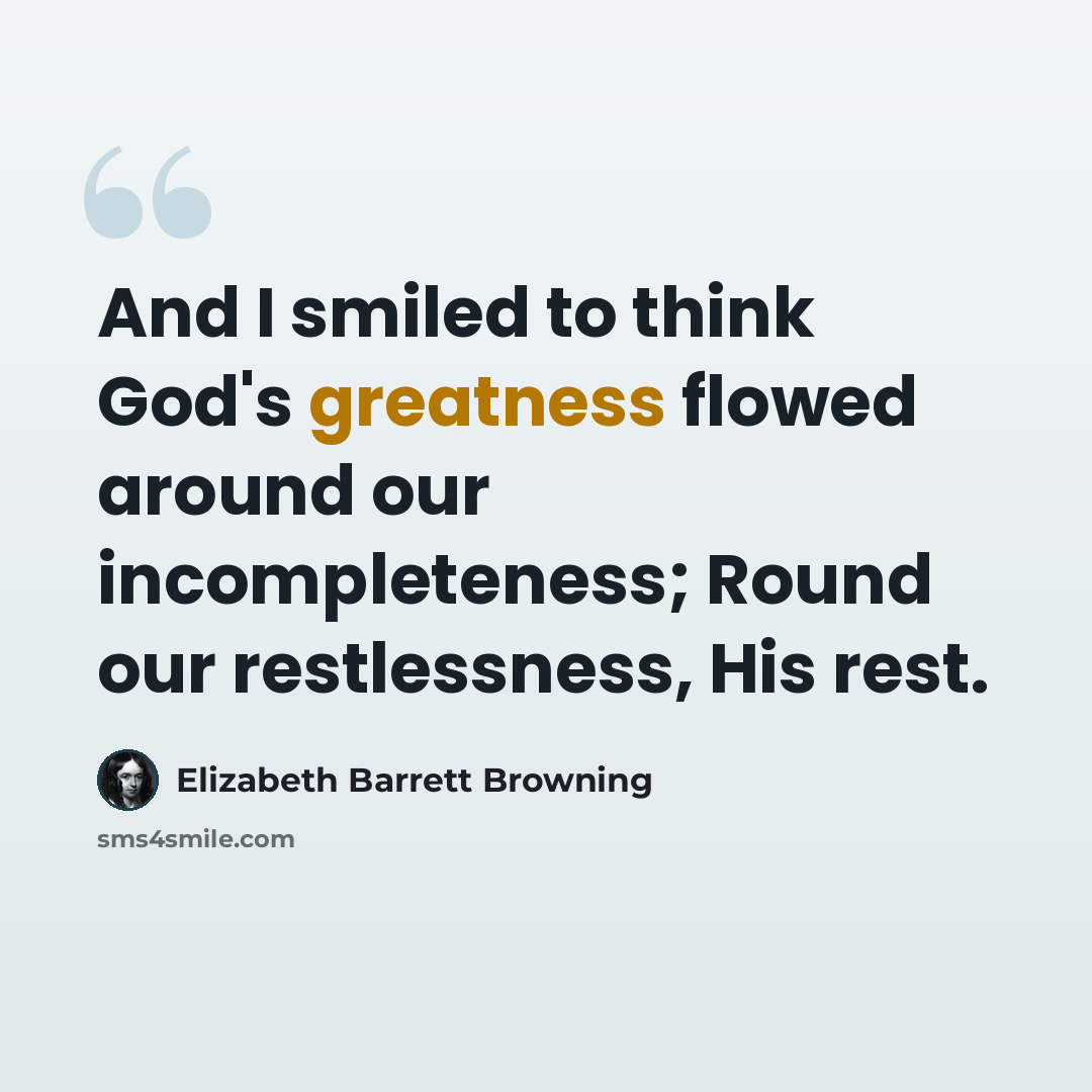 “And I smiled to think God's greatness flowed around our incompleteness; Round our restlessness, His rest.” quote by Elizabeth Barrett Browning