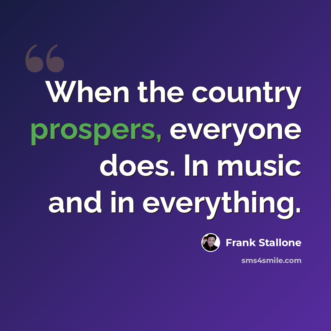 “When the country prospers, everyone does. In music and in everything.” quote by Frank Stallone