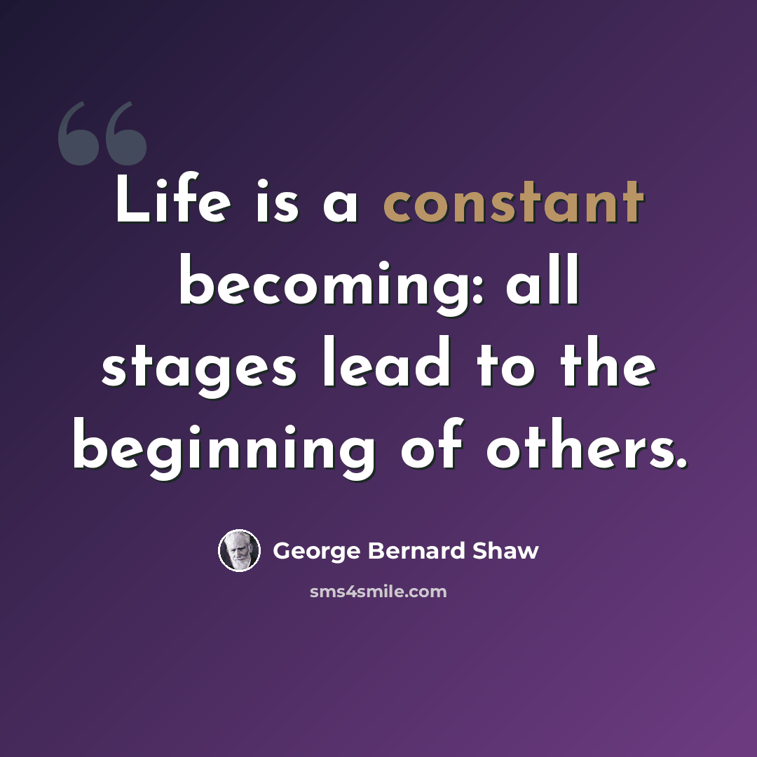 “Life is a constant becoming: all stages lead to the beginning of others.” quote by George Bernard Shaw