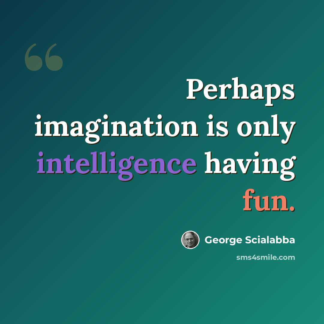 “Perhaps imagination is only intelligence having fun.” quote by George Scialabba