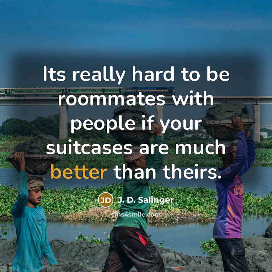 “Its really hard to be roommates with people if your suitcases are much better than theirs.” quote by J. D. Salinger